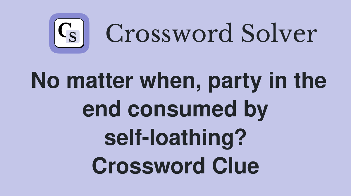 No matter when, party in the end consumed by selfloathing? Crossword